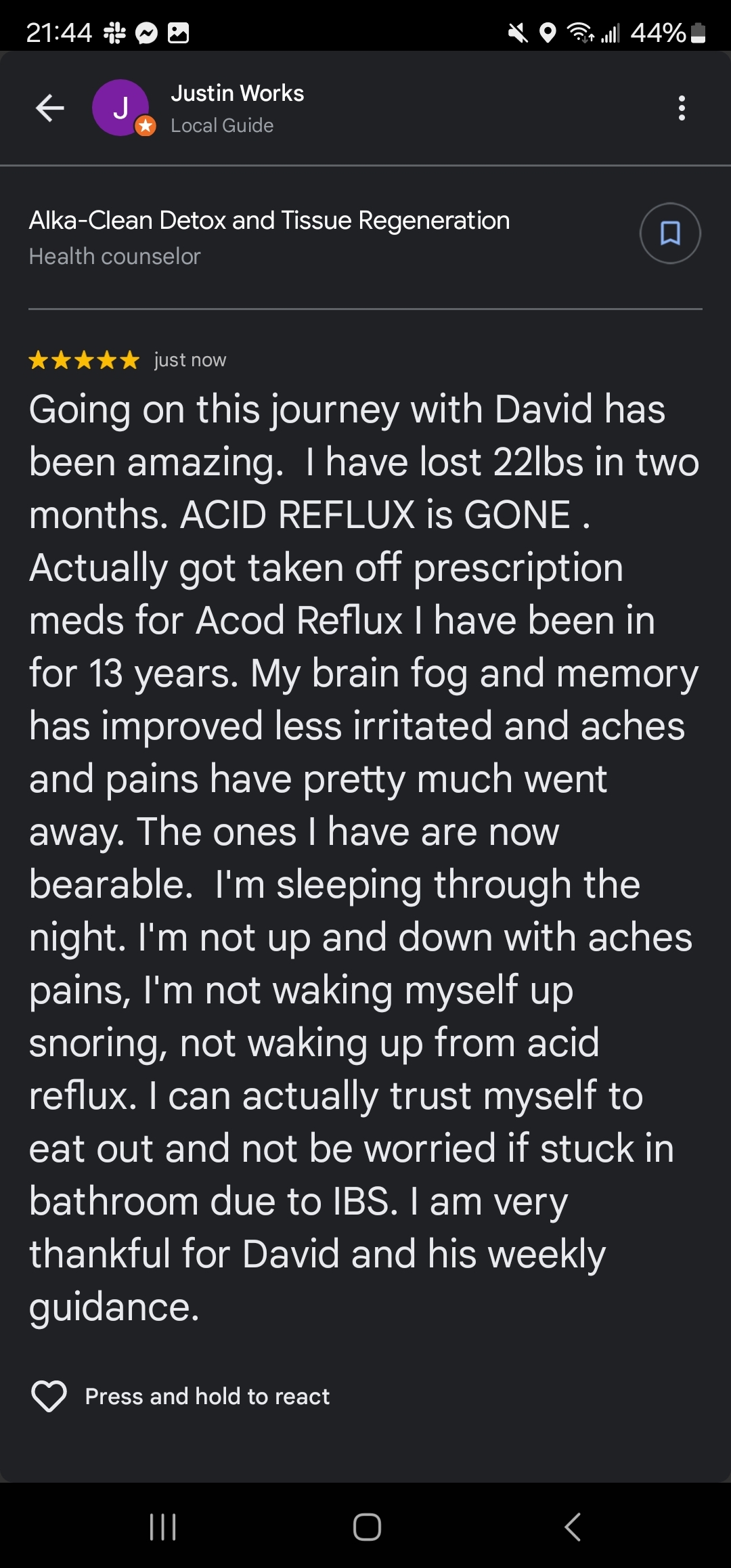 A 5-star Google Maps review by "Justin Works" describes his experience with "Alka-Clean Detox and Tissue Regeneration". Justin details improvements in acid reflux, IBS, and pain management, thanking David for his weekly guidance. His testimonial highlights the remarkable benefits he experienced. - Alka-Clean Health Coaching and Natural Healing